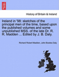 Ireland in '98: Sketches of the Principal Men of the Time, Based Upon the Published Volumes and Some Unpublished Mss. of the Late Dr.