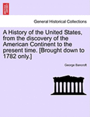 A History of the United States, from the Discovery of the American Continent to the Present Time. [Brought Down to 1782 Only.]