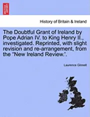 Laurence Ginnell - The Doubtful Grant of Ireland by Pope Adrian IV. to King Henry II., Investigated. Reprinted, with Slight Revision and Re-Arrangement, from the "New Ir, Häftad. Tillgänglighet: Lägg i varukorg