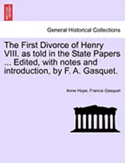 Anne Hope, Francis Gasquet - First Divorce of Henry VIII. as Told in the State Papers ... Edited, with Notes and Introduction, by F. A. Gasquet., Häftad. Tillgänglighet: Lägg i varukorg