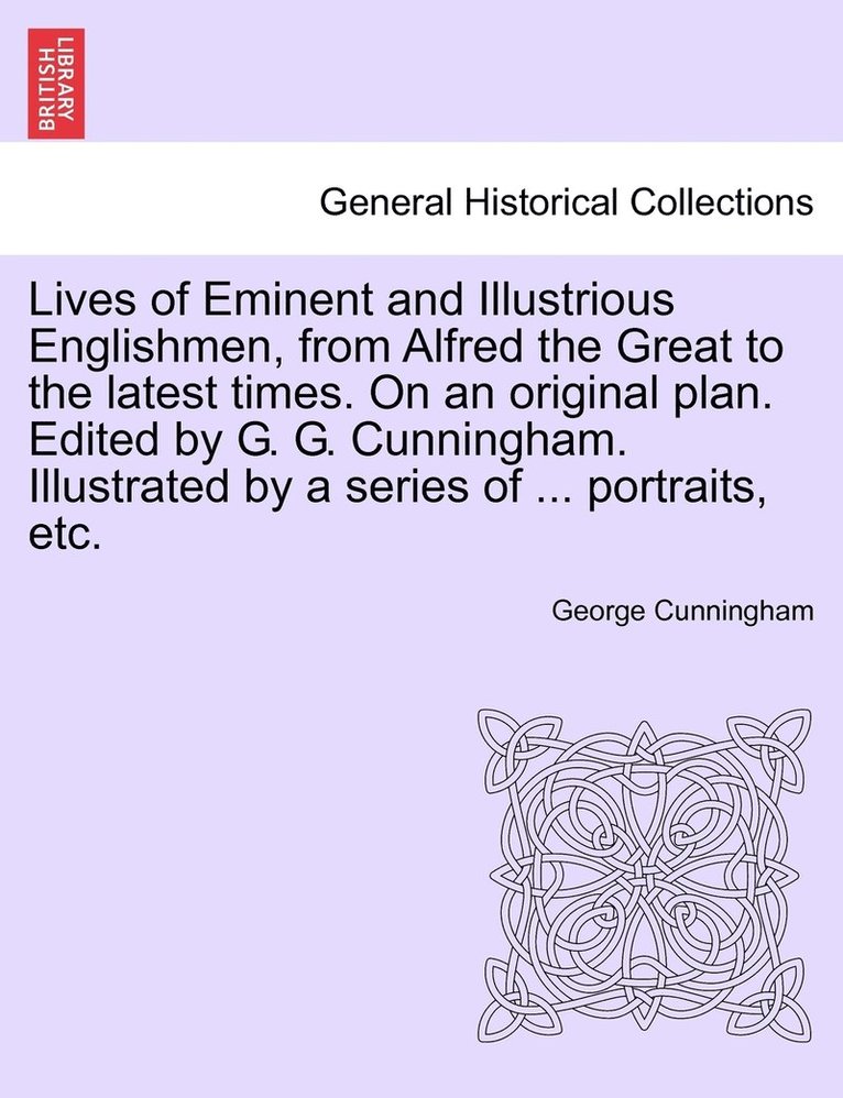 George Cunningham - Lives of Eminent and Illustrious Englishmen, from Alfred the Great to the latest times. On an original plan. Edited by G. G. Cunningham. Illustrated by a series of ... portraits, etc., Häftad