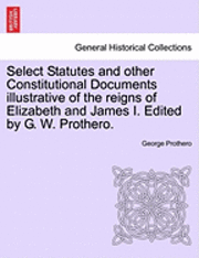 George Prothero - Select Statutes and other Constitutional Documents illustrative of the reigns of Elizabeth and James I. Edited by G. W. Prothero., Häftad