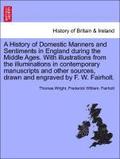 A History of Domestic Manners and Sentiments in England during the Middle Ages. With illustrations from the illuminations in contemporary manuscripts and other sources, drawn and engraved by F. W.