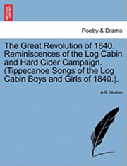 The Great Revolution Of 1840 Reminiscences Of The Log Cabin And Hard Cider Campaign Tippecanoe Songs Of The Log Cabin Boys And Girls Of 1840 A B Norton Haftad 9781241556280 Bokus
