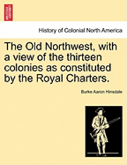 Burke Aaron Hinsdale - The Old Northwest, with a View of the Thirteen Colonies as Constituted by the Royal Charters., Häftad. Tillgänglighet: Lägg i varukorg