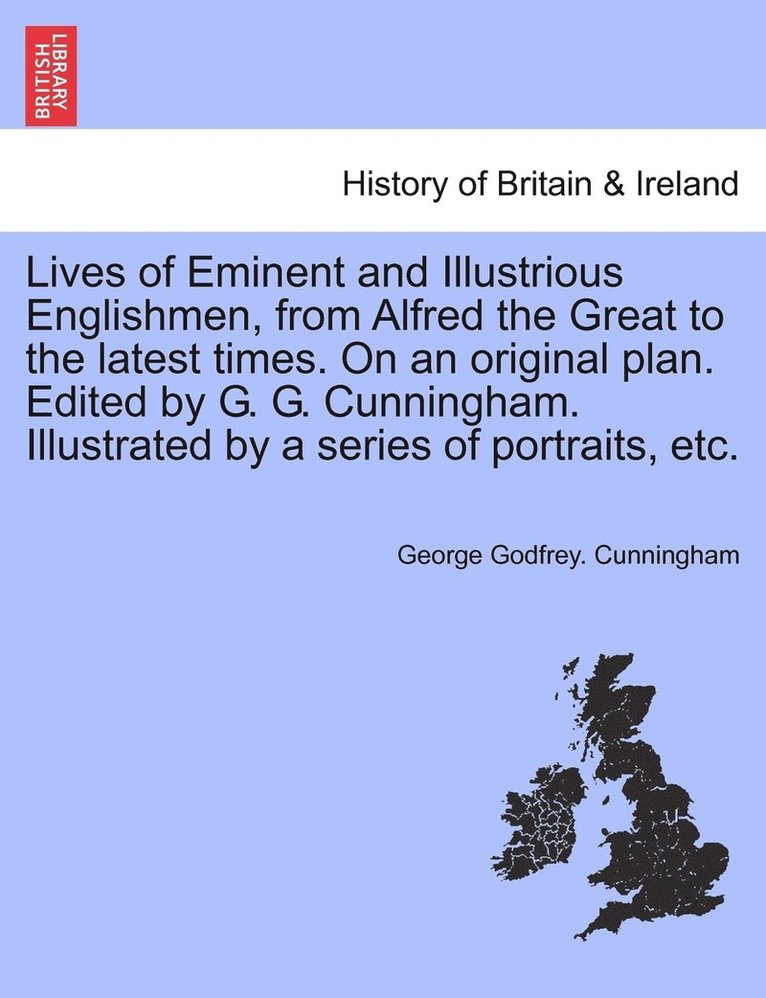 George Cunningham - Lives of Eminent and Illustrious Englishmen, from Alfred the Great to the latest times. On an original plan. Edited by G. G. Cunningham. Illustrated by a series of portraits, etc., Häftad