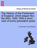The History of the Parliament of England, Which Began Nov. the Third, 1640. with a Short ... View of Some Precedent Years.