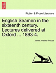 English Seamen in the Sixteenth Century. Lectures Delivered at Oxford ... 1893-4.