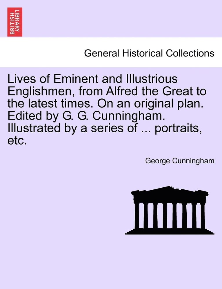 George Cunningham - Lives of Eminent and Illustrious Englishmen, from Alfred the Great to the latest times. On an original plan. Edited by G. G. Cunningham. Illustrated by a series of ... portraits, etc., Häftad