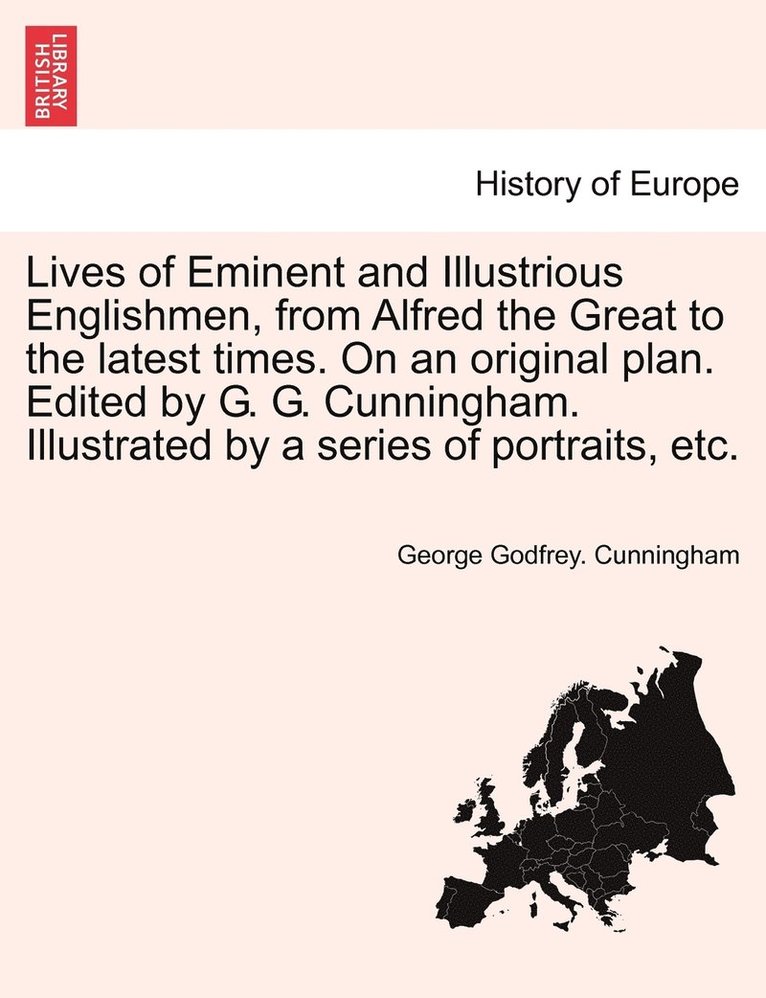 George Cunningham - Lives of Eminent and Illustrious Englishmen, from Alfred the Great to the latest times. On an original plan. Edited by G. G. Cunningham. Illustrated by a series of portraits, etc., Häftad