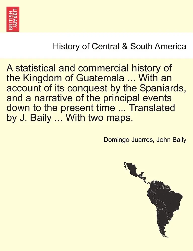 Domingo Juarros, John Baily - statistical and commercial history of the Kingdom of Guatemala ... With an account of its conquest by the Spaniards, and a narrative of the principal events down to the present time ... Translated by J. Baily ... With two maps., Häftad. Tillgänglighet: Lägg i varukorg