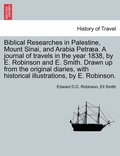 Biblical Researches in Palestine, Mount Sinai, and Arabia Petr�a. A journal of travels in the year 1838, by E. Robinson and E. Smith. Drawn up from the original diaries, with historical illustratio...