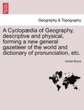 Cyclopædia of Geography, descriptive and physical, forming a new general gazetteer of the world and dictionary of pronunciation, etc.
