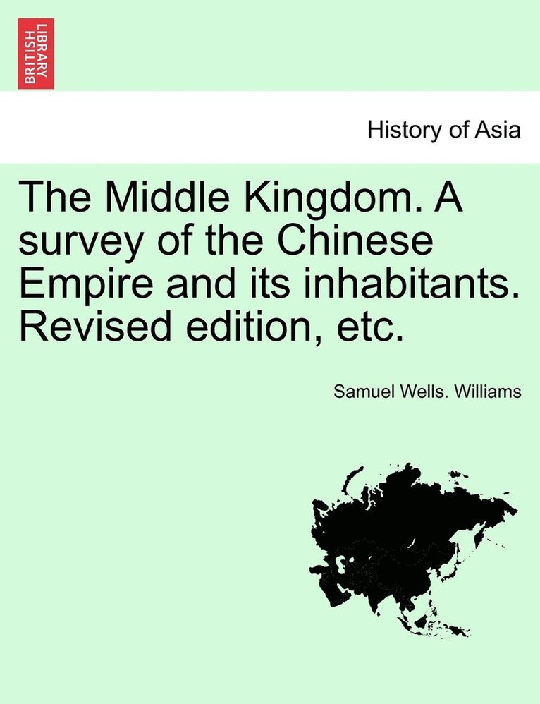 Samuel Wells Williams - Middle Kingdom. A survey of the Chinese Empire and its inhabitants. Revised edition, etc. VOLUME I, Häftad