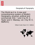 The World as it is. A new and comprehensive system of Modern Geography, physical, political and commercial. [Vol. 1 and 2 by W. C. Taylor and C. Mackay; vol. 3 by W. C. Stafford.]