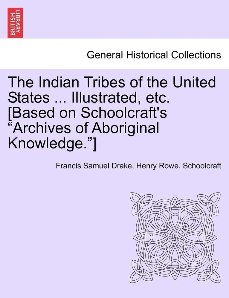Indian Tribes of the United States ... Illustrated, etc. [Based on Schoolcraft's "Archives of Aboriginal Knowledge."] VOL. I