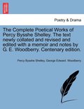 The Complete Poetical Works of Percy Bysshe Shelley. The text newly collated and revised and edited with a memoir and notes by G. E. Woodberry. Centenary edition.