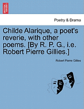 Childe Alarique, a Poet's Reverie, with Other Poems. [By R. P. G., i.e. Robert Pierre Gillies.]