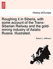 Robert L Jefferson - Roughing It in Siberia, with Some Account of the Trans-Siberian Railway and the Gold-Mining Industry of Asiatic Russia. Illustrated., Häftad