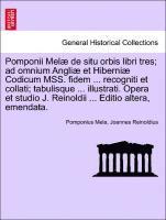Pomponii Mel de Situ Orbis Libri Tres; Ad Omnium Angli Et Hiberni Codicum Mss. Fidem ... Recogniti Et Collati; Tabulisque ... Illustrati. Opera Et Stu