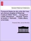 Pomponii Mel de Situ Orbis Libri Tres; Ad Omnium Angli Et Hiberni Codicum Mss. Fidem ... Recogniti Et Collati; Tabulisque ... Illustrati. Opera Et Studio J. Reinoldii ... Editio Altera, Emendata.