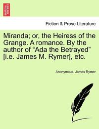 Miranda; or, the Heiress of the Grange. A romance. By the author of &quot;Ada the Betrayed&quot; [i.e. James M. Rymer], etc.
