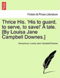Thrice His. 'His to Guard, to Serve, to Save!' a Tale. [By Louisa Jane Campbell Downes.]
