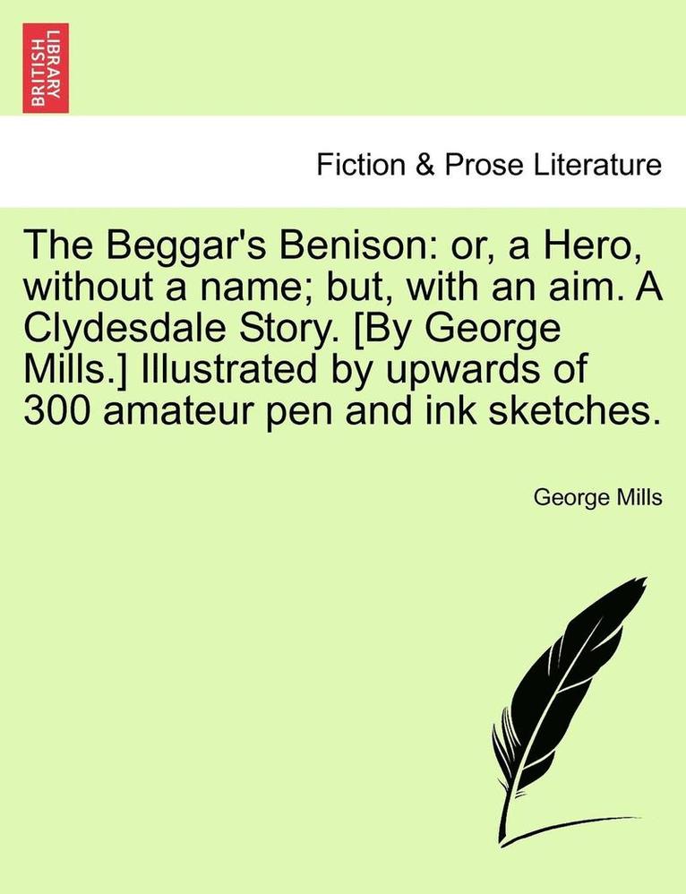George Mills - The Beggar's Benison: Or, a Hero, Without a Name; But, with an Aim. a Clydesdale Story. [By George Mills.] Illustrated by Upwards of 300 Ama, Häftad