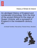 An abridged History of England and condensed chronology, from the time of the ancient Britons to the reign of Queen Victoria; with a synopsis of England in the nineteenth century, etc.