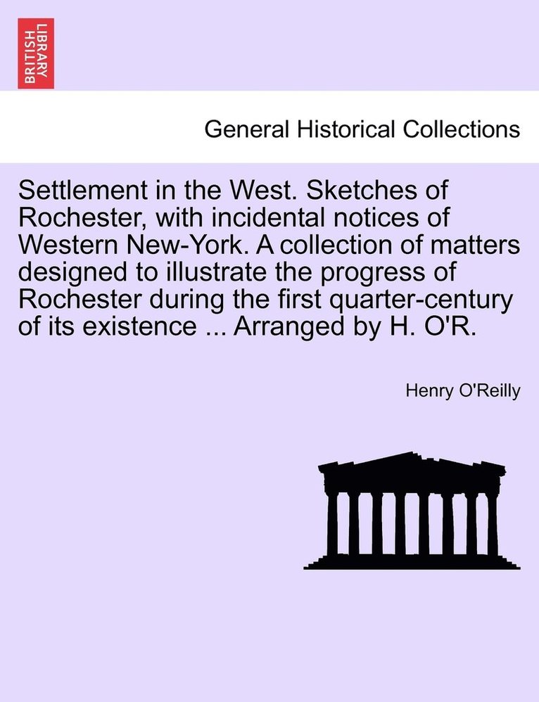 Henry O'Reilly - Settlement in the West. Sketches of Rochester, with incidental notices of Western New-York. A collection of matters designed to illustrate the progress of Rochester during the first quarter-century of its existence ... Arranged by H. O'R., Häftad. Tillgänglighet: Lägg i varukorg
