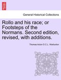 Rollo and his race; or Footsteps of the Normans. Second edition, revised, with additions.