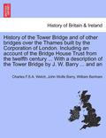 History of the Tower Bridge and of Other Bridges Over the Thames Built by the Corporation of London. Including an Account of the Bridge House Trust from the Twelfth Century ... with a Description of