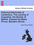 Historical Memorials of Canterbury. the Landing of Augustine, the Murder of Becket, Edward the Black Prince, Becket's Shrine. Fourth Edition.