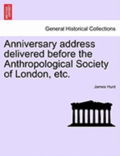 Anniversary Address Delivered Before the Anthropological Society of London, Etc.