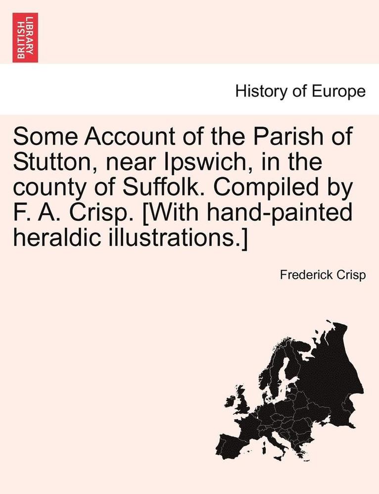 Frederick Crisp - Some Account of the Parish of Stutton, Near Ipswich, in the County of Suffolk. Compiled by F. A. Crisp. [With Hand-Painted Heraldic Illustrations.], Häftad. Tillgänglighet: Lägg i varukorg