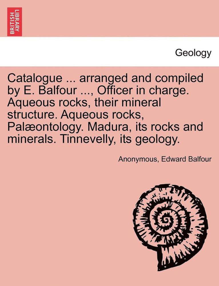 Edward Balfour, Anonymous - Catalogue ... Arranged and Compiled by E. Balfour ..., Officer in Charge. Aqueous Rocks, Their Mineral Structure. Aqueous Rocks, Palaeontology. Madura, Häftad. Tillgänglighet: Lägg i varukorg