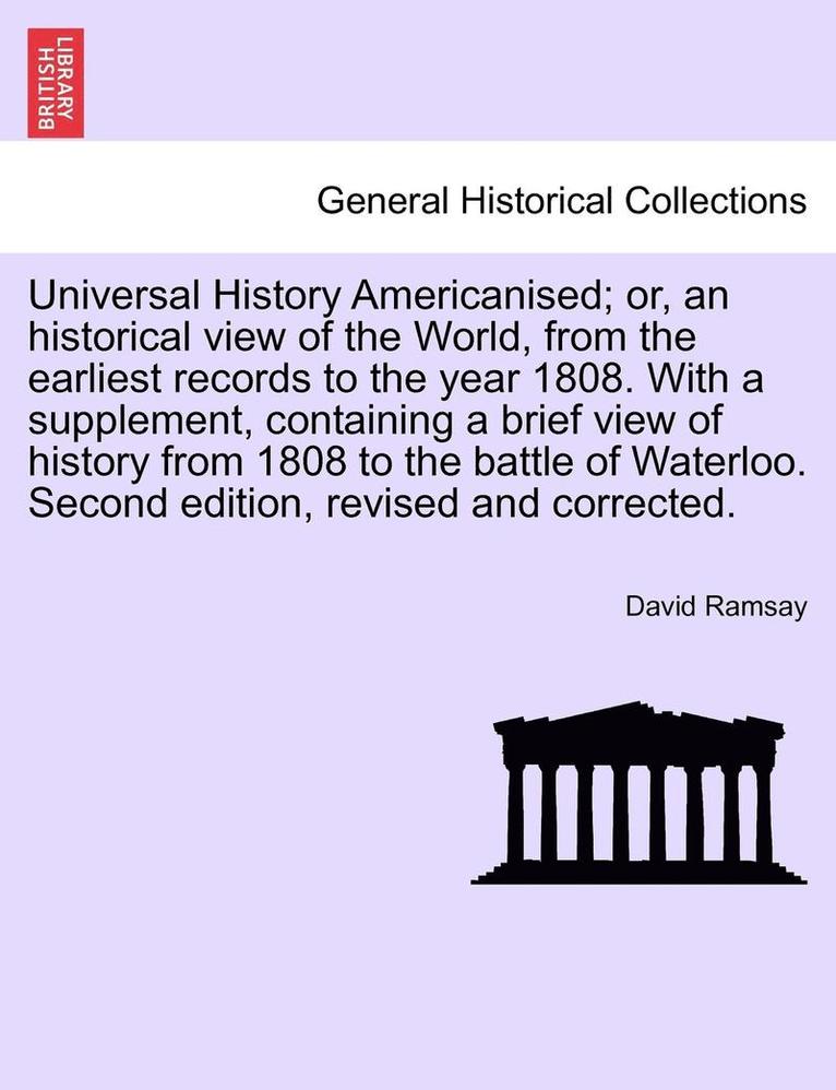 Universal History Americanised; Or, an Historical View of the World, from the Earliest Records to the Year 1808. with a Supplement, Containing a Brief