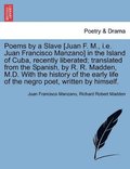 Poems by a Slave [Juan F. M., i.e. Juan Francisco Manzano] in the Island of Cuba, Recently Liberated; Translated from the Spanish, by R. R. Madden, M.D. with the History of the Early Life of the Ne...