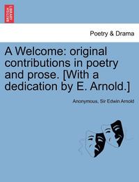 A Welcome: Original Contributions in Poetry and Prose. [With a Dedication by E. Arnold.]