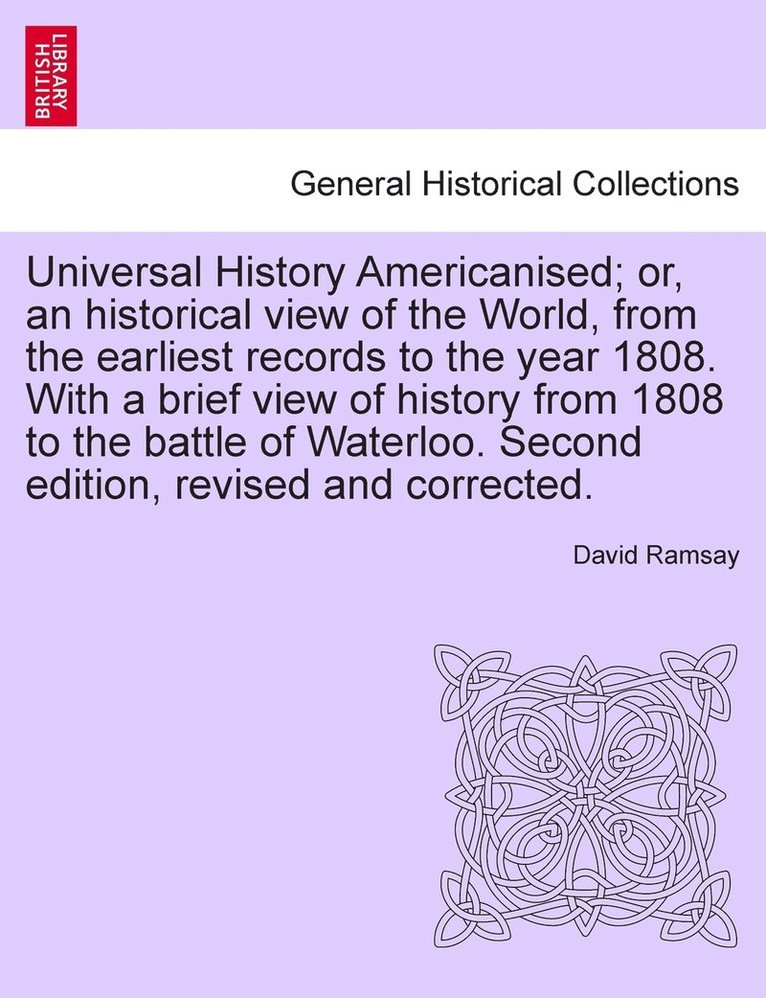 Universal History Americanised; or, an historical view of the World, from the earliest records to the year 1808. With a brief view of history from 1808 to the battle of Waterloo. Second edition, revised and corrected. VOL. II
