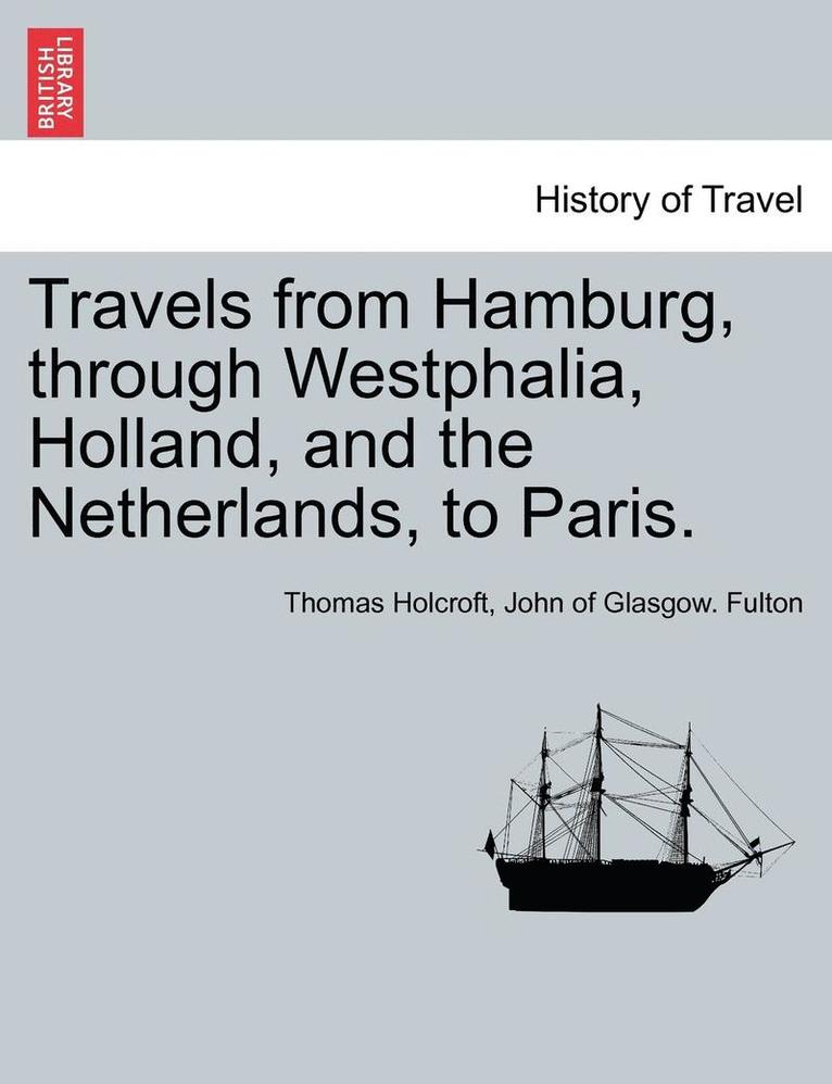 Travels from Hamburg, Through Westphalia, Holland, and the Netherlands, to Paris.