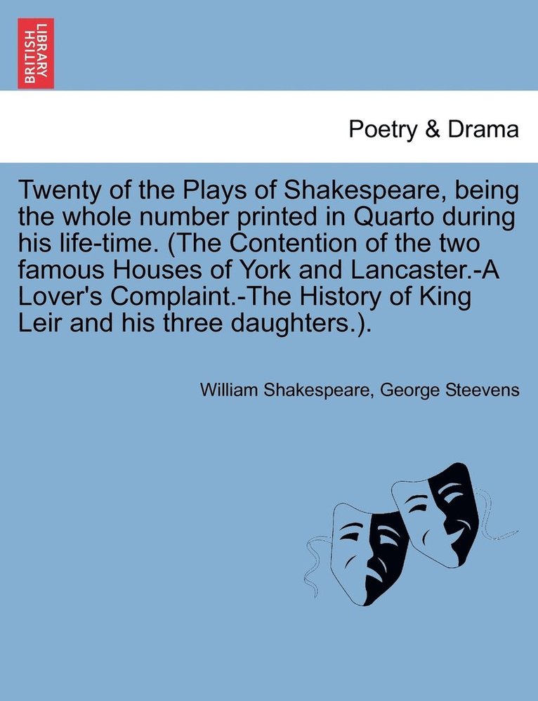 Twenty of the Plays of Shakespeare, being the whole number printed in Quarto during his life-time. (The Contention of the two famous Houses of York and Lancaster.-A Lover's Complaint.-The History of King Leir and his three daughters.).