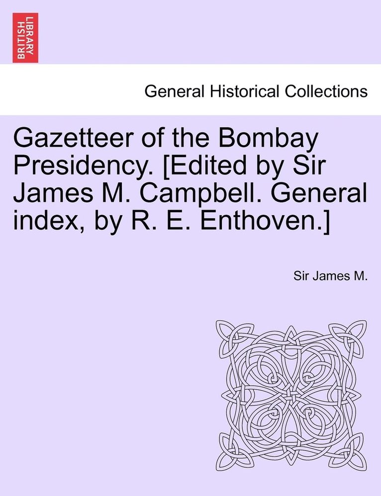 James M - Gazetteer of the Bombay Presidency. [Edited by Sir James M. Campbell. General index, by R. E. Enthoven.] Vol. XI, Häftad