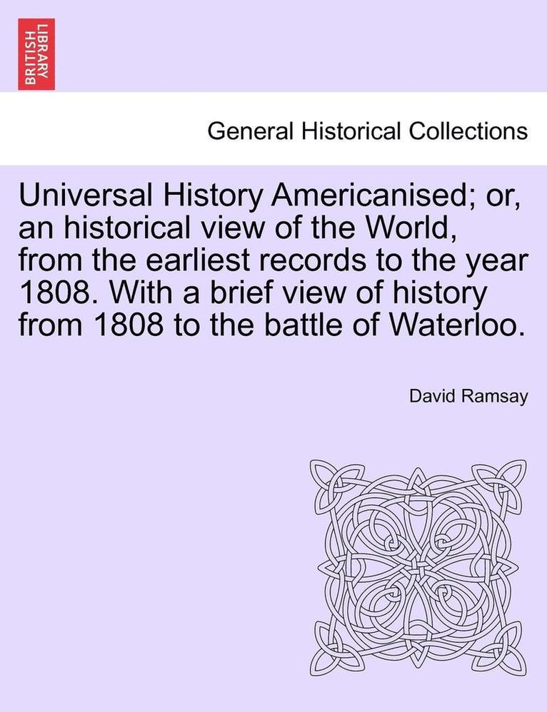 Universal History Americanised; Or, an Historical View of the World, from the Earliest Records to the Year 1808. with a Brief View of History from 180