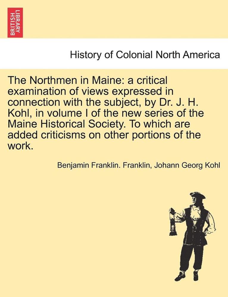 The Northmen in Maine: A Critical Examination of Views Expressed in Connection with the Subject, by Dr. J. H. Kohl, in Volume I of the New Se
