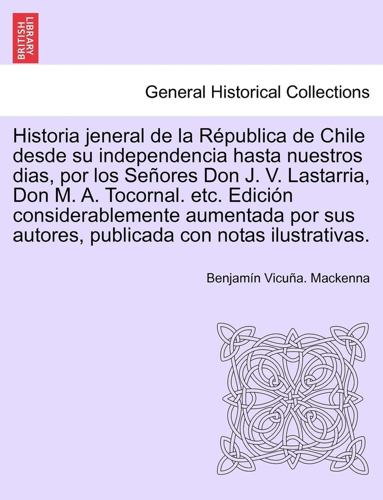 Benjamin Vicuna MacKenna - Historia Jeneral de La Republica de Chile Desde Su Independencia Hasta Nuestros Dias, Por Los Senores Don J. V. Lastarria, Don M. A. Tocornal. Etc. Ed, Häftad