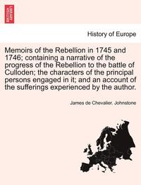 Memoirs of the Rebellion in 1745 and 1746; Containing a Narrative of the Progress of the Rebellion to the Battle of Culloden; The Characters of the Principal Persons Engaged in It; And an Account of