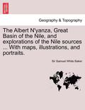 The Albert N'Yanza, Great Basin of the Nile, and Explorations of the Nile Sources ... with Maps, Illustrations, and Portraits. Vol. I