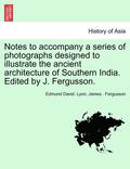 Notes to Accompany a Series of Photographs Designed to Illustrate the Ancient Architecture of Southern India. Edited by J. Fergusson.