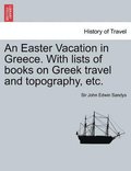 Easter Vacation in Greece. with Lists of Books on Greek Travel and Topography, Etc.